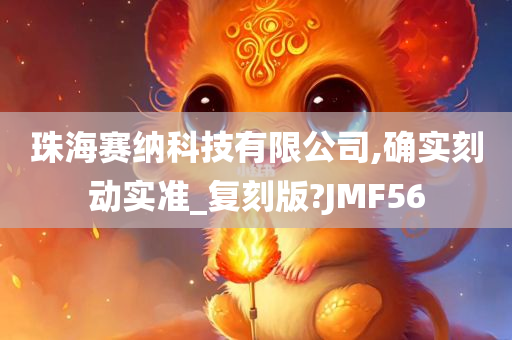 珠海赛纳科技有限公司,确实刻动实准_复刻版?JMF56