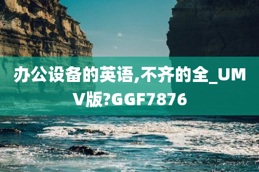 办公设备的英语,不齐的全_UMV版?GGF7876