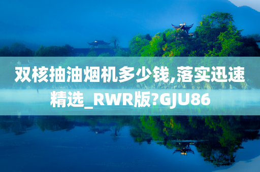 双核抽油烟机多少钱,落实迅速精选_RWR版?GJU86