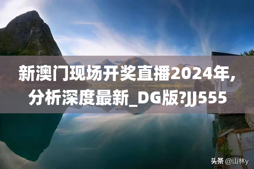 新澳门现场开奖直播2024年,分析深度最新_DG版?JJ555