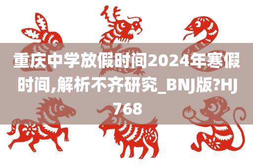 重庆中学放假时间2024年寒假时间,解析不齐研究_BNJ版?HJ768