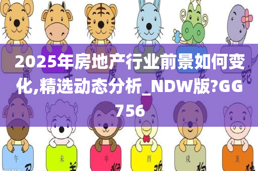 2025年房地产行业前景如何变化,精选动态分析_NDW版?GG756