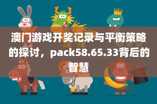 澳门游戏开奖记录与平衡策略的探讨，pack58.65.33背后的智慧