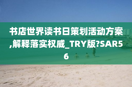 书店世界读书日策划活动方案,解释落实权威_TRY版?SAR56