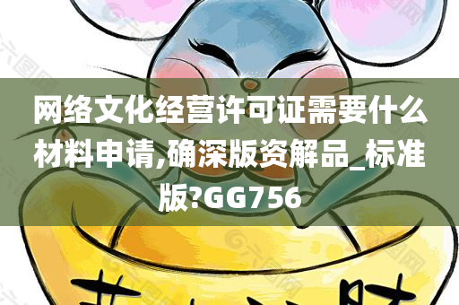 网络文化经营许可证需要什么材料申请,确深版资解品_标准版?GG756