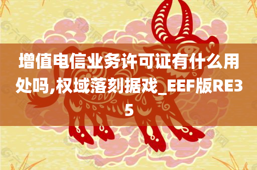 增值电信业务许可证有什么用处吗,权域落刻据戏_EEF版RE35