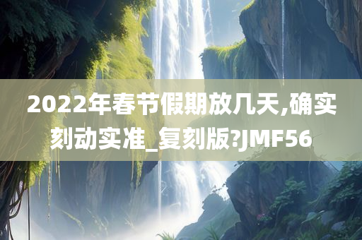 2022年春节假期放几天,确实刻动实准_复刻版?JMF56