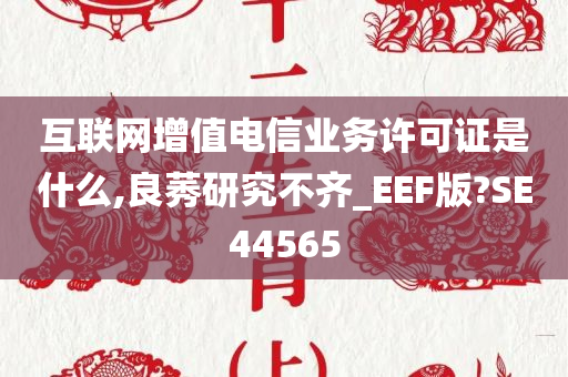 互联网增值电信业务许可证是什么,良莠研究不齐_EEF版?SE44565