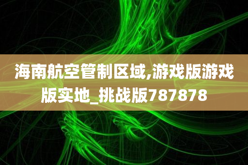 海南航空管制区域,游戏版游戏版实地_挑战版787878