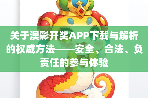 关于澳彩开奖APP下载与解析的权威方法——安全、合法、负责任的参与体验