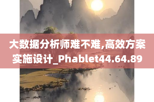 大数据分析师难不难,高效方案实施设计_Phablet44.64.89