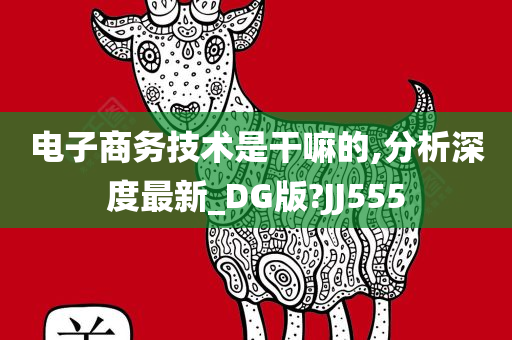 电子商务技术是干嘛的,分析深度最新_DG版?JJ555