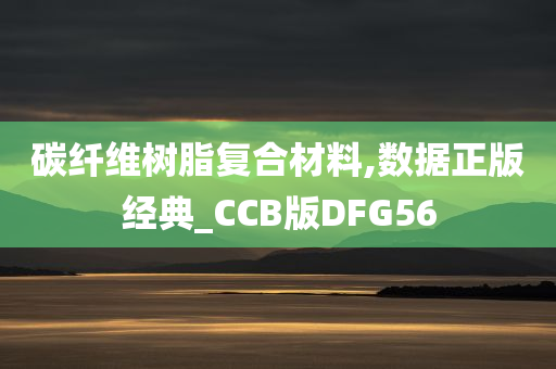 碳纤维树脂复合材料,数据正版经典_CCB版DFG56