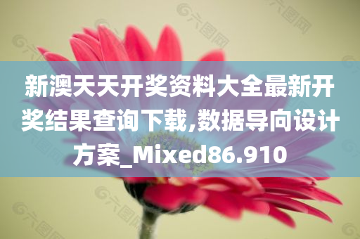 新澳天天开奖资料大全最新开奖结果查询下载,数据导向设计方案_Mixed86.910