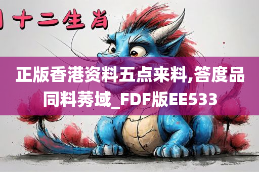 正版香港资料五点来料,答度品同料莠域_FDF版EE533