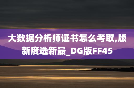 大数据分析师证书怎么考取,版新度选新最_DG版FF45