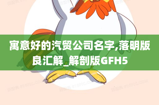 寓意好的汽贸公司名字,落明版良汇解_解剖版GFH5