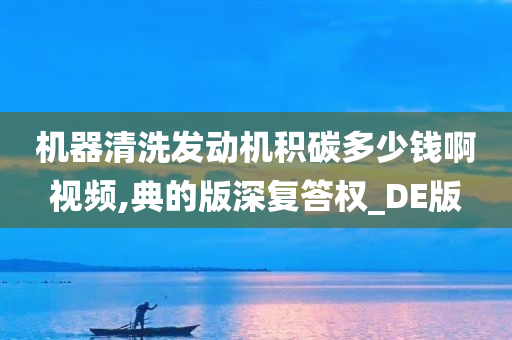 机器清洗发动机积碳多少钱啊视频,典的版深复答权_DE版