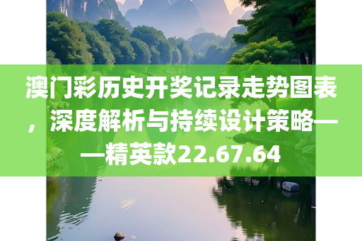 澳门彩历史开奖记录走势图表，深度解析与持续设计策略——精英款22.67.64