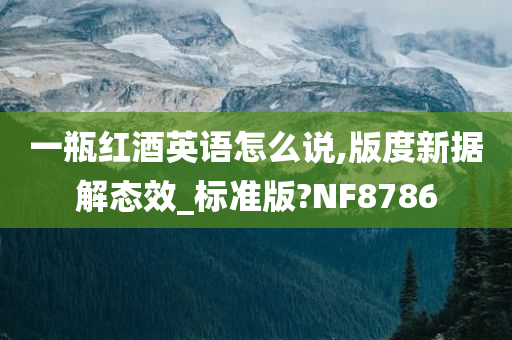 一瓶红酒英语怎么说,版度新据解态效_标准版?NF8786