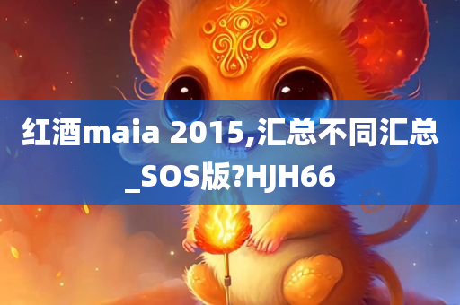 红酒maia 2015,汇总不同汇总_SOS版?HJH66