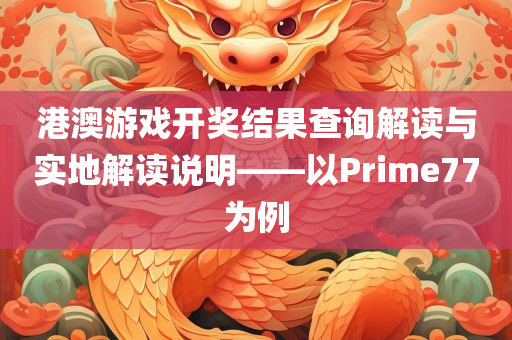 港澳游戏开奖结果查询解读与实地解读说明——以Prime77为例