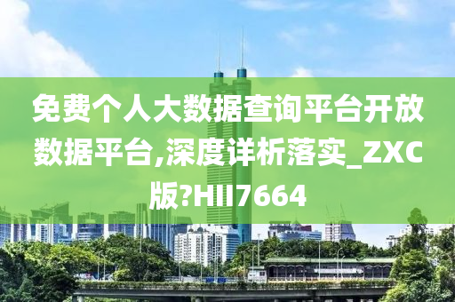 免费个人大数据查询平台开放数据平台,深度详析落实_ZXC版?HII7664