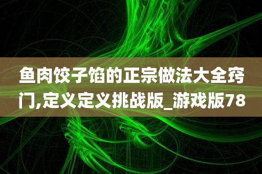 鱼肉饺子馅的正宗做法大全窍门,定义定义挑战版_游戏版78