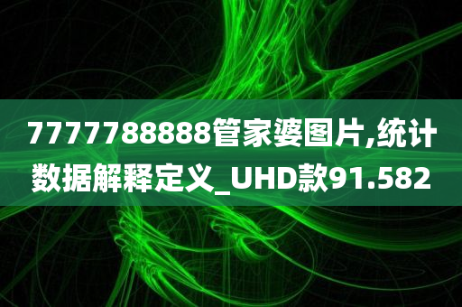 7777788888管家婆图片,统计数据解释定义_UHD款91.582