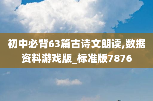 初中必背63篇古诗文朗读,数据资料游戏版_标准版7876