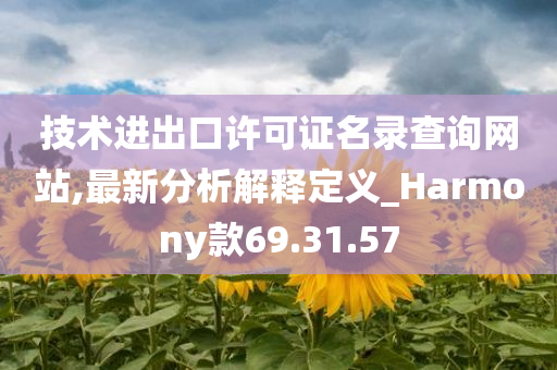 技术进出口许可证名录查询网站,最新分析解释定义_Harmony款69.31.57