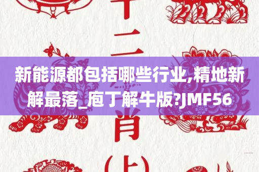 新能源都包括哪些行业,精地新解最落_庖丁解牛版?JMF56