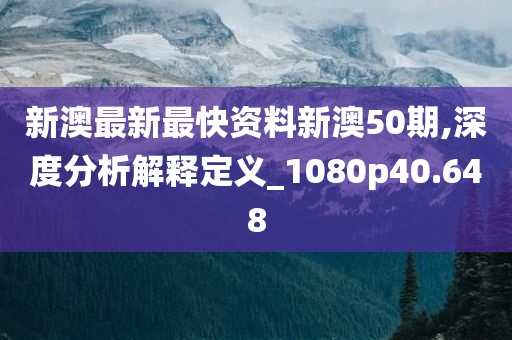 新澳最新最快资料新澳50期,深度分析解释定义_1080p40.648