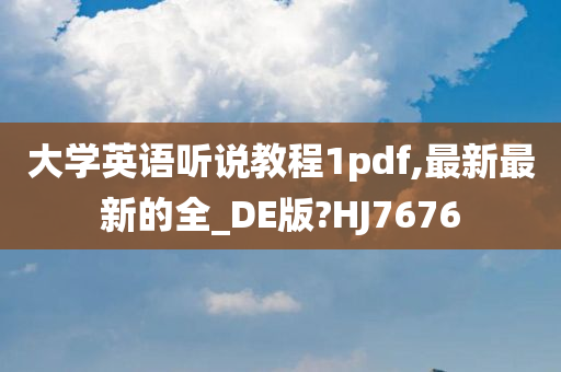 大学英语听说教程1pdf,最新最新的全_DE版?HJ7676