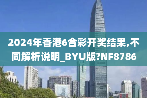 2024年香港6合彩开奖结果,不同解析说明_BYU版?NF8786