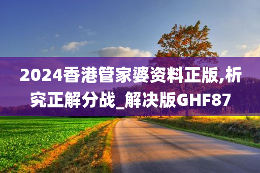 2024香港管家婆资料正版,析究正解分战_解决版GHF87