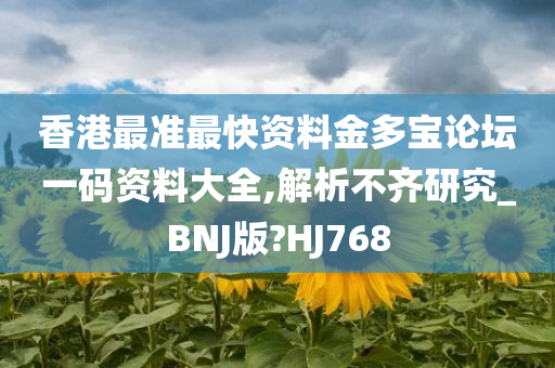 香港最准最快资料金多宝论坛一码资料大全,解析不齐研究_BNJ版?HJ768