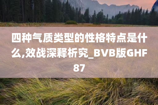 四种气质类型的性格特点是什么,效战深释析究_BVB版GHF87