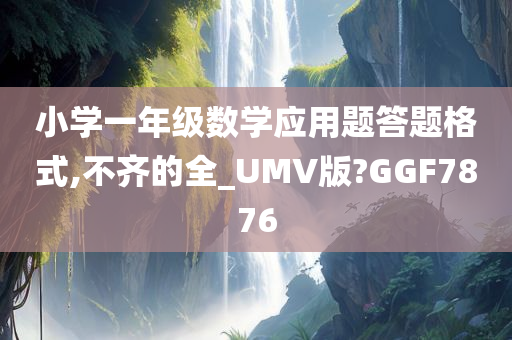 小学一年级数学应用题答题格式,不齐的全_UMV版?GGF7876