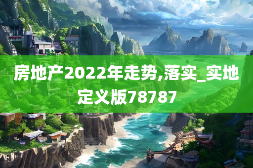 房地产2022年走势,落实_实地定义版78787