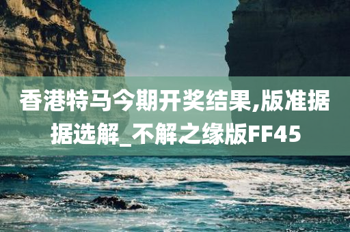 香港特马今期开奖结果,版准据据选解_不解之缘版FF45