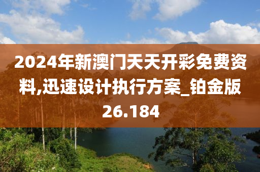 2024年新澳门天天开彩免费资料,迅速设计执行方案_铂金版26.184