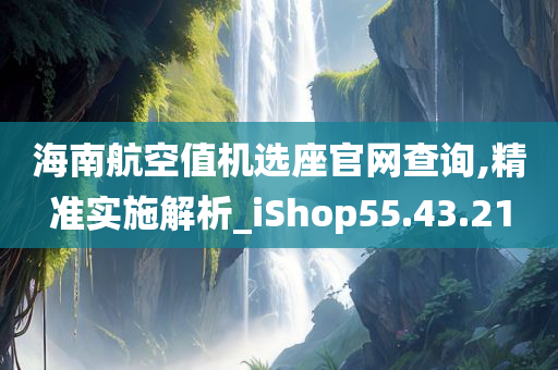 海南航空值机选座官网查询,精准实施解析_iShop55.43.21