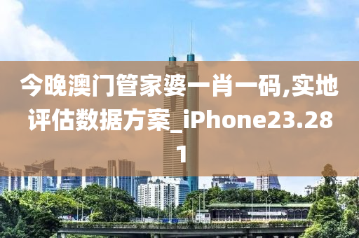 今晚澳门管家婆一肖一码,实地评估数据方案_iPhone23.281