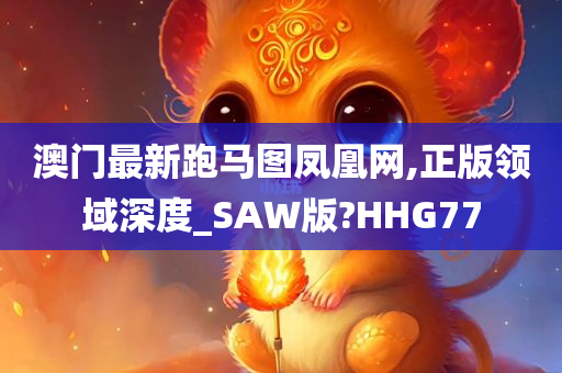 澳门最新跑马图凤凰网,正版领域深度_SAW版?HHG77