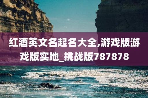 红酒英文名起名大全,游戏版游戏版实地_挑战版787878