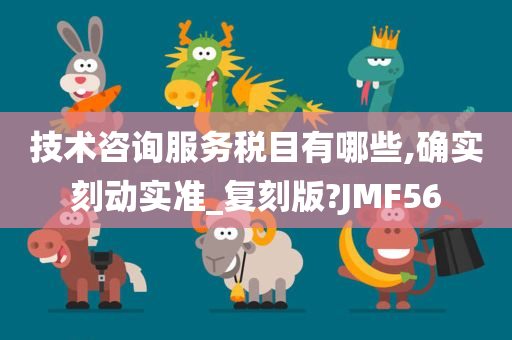 技术咨询服务税目有哪些,确实刻动实准_复刻版?JMF56