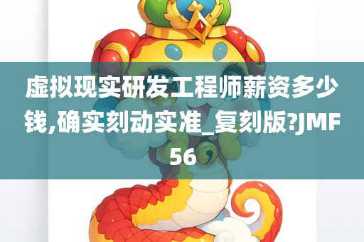 虚拟现实研发工程师薪资多少钱,确实刻动实准_复刻版?JMF56