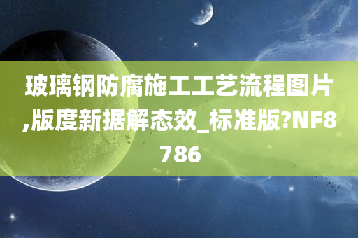 玻璃钢防腐施工工艺流程图片,版度新据解态效_标准版?NF8786