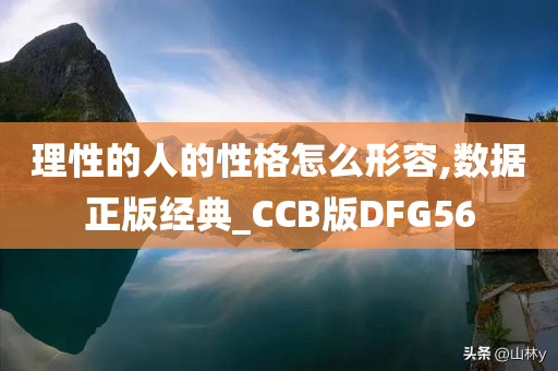 理性的人的性格怎么形容,数据正版经典_CCB版DFG56